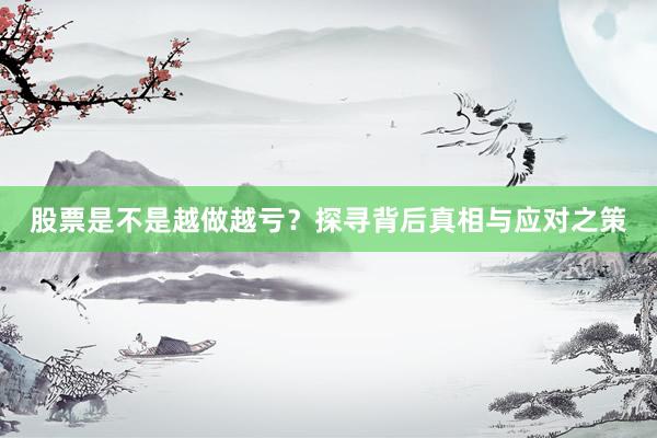 股票是不是越做越亏？探寻背后真相与应对之策