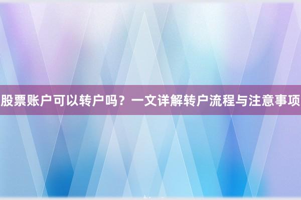 股票账户可以转户吗？一文详解转户流程与注意事项