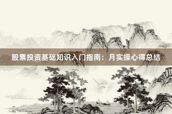 股票投资基础知识入门指南：月实操心得总结
