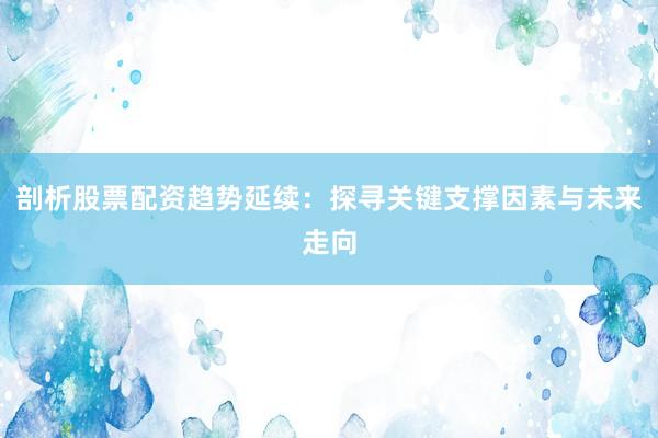 剖析股票配资趋势延续：探寻关键支撑因素与未来走向