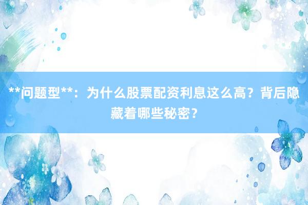 **问题型**：为什么股票配资利息这么高？背后隐藏着哪些秘密？