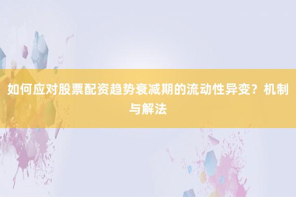 如何应对股票配资趋势衰减期的流动性异变?机制与解法