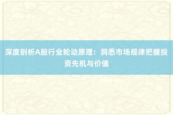 深度剖析A股行业轮动原理：洞悉市场规律把握投资先机与价值