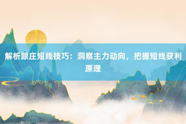 解析跟庄短线技巧：洞察主力动向，把握短线获利原理