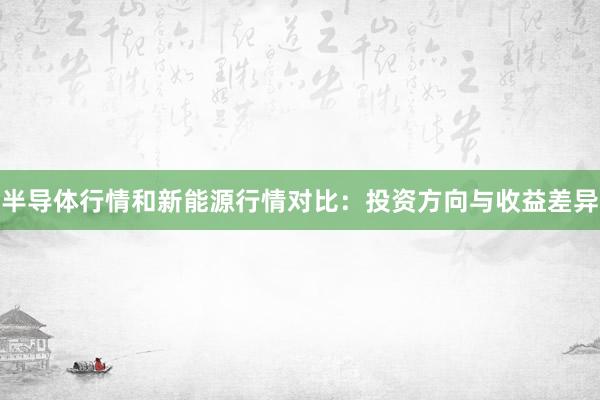 半导体行情和新能源行情对比：投资方向与收益差异