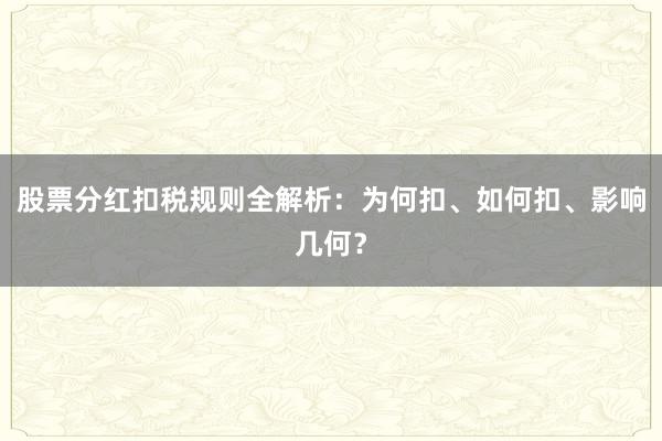 股票分红扣税规则全解析：为何扣、如何扣、影响几何？
