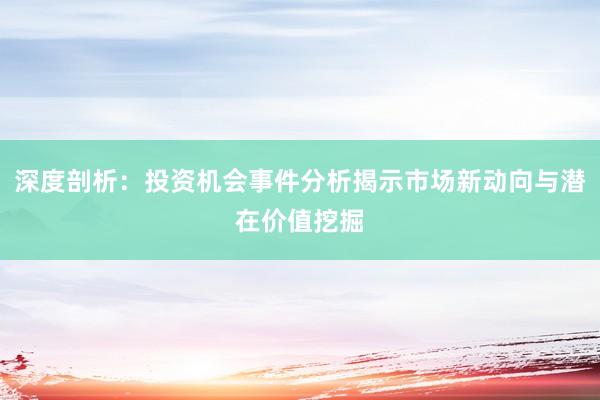 深度剖析：投资机会事件分析揭示市场新动向与潜在价值挖掘
