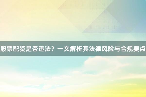 股票配资是否违法？一文解析其法律风险与合规要点