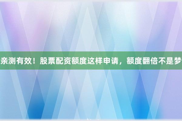 亲测有效！股票配资额度这样申请，额度翻倍不是梦