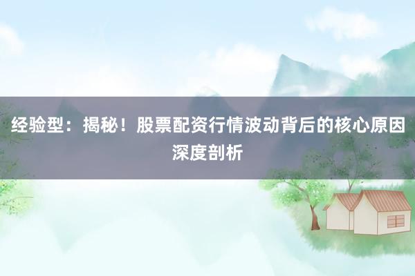 经验型:揭秘!股票配资行情波动背后的核心原因深度剖析