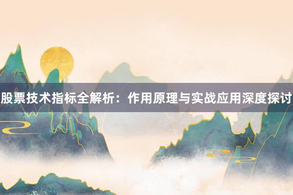股票技术指标全解析：作用原理与实战应用深度探讨