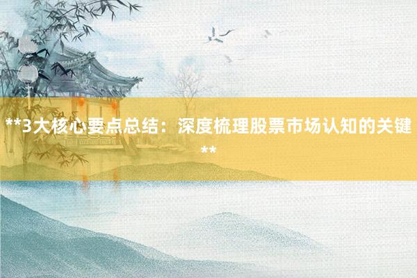 **3大核心要点总结：深度梳理股票市场认知的关键**