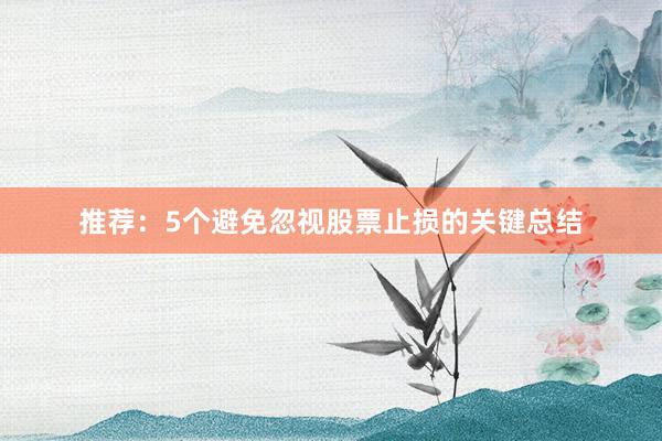 推荐：5个避免忽视股票止损的关键总结