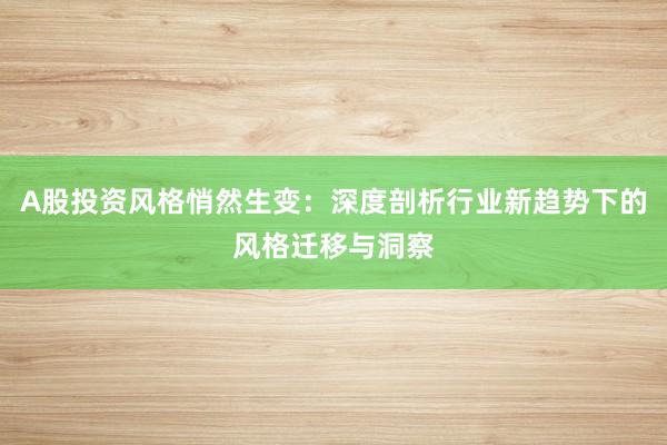 A股投资风格悄然生变：深度剖析行业新趋势下的风格迁移与洞察