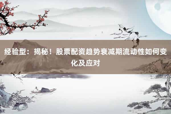 经验型：揭秘！股票配资趋势衰减期流动性如何变化及应对