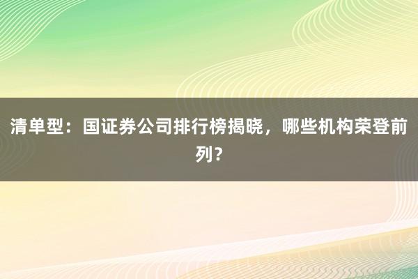 清单型：国证券公司排行榜揭晓，哪些机构荣登前列？