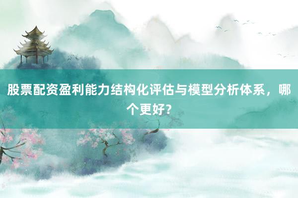 股票配资盈利能力结构化评估与模型分析体系，哪个更好？