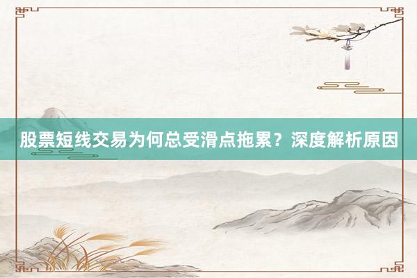 股票短线交易为何总受滑点拖累？深度解析原因