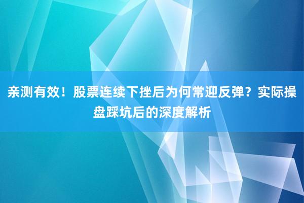 亲测有效！股票连续下挫后为何常迎反弹？实际操盘踩坑后的深度解析