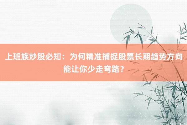 上班族炒股必知：为何精准捕捉股票长期趋势方向能让你少走弯路？