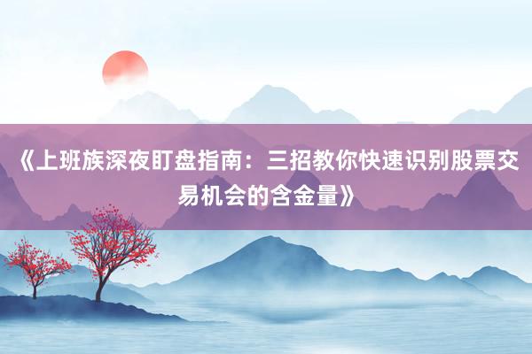 《上班族深夜盯盘指南：三招教你快速识别股票交易机会的含金量》