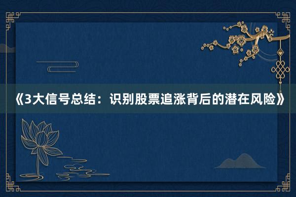 《3大信号总结：识别股票追涨背后的潜在风险》
